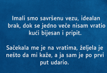 “Imali smo savršenu vezu, idealan brak, dok se jedno veče nisam vratio kući bijesan i pripit.
