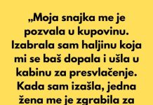 „Moja snajka me je pozvala u kupovinu. Izabrala sam haljinu koja mi se baš dopala i ušla u kabinu za presvlačenje.“