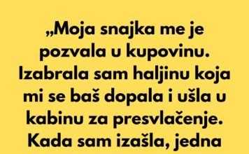 „Moja snajka me je pozvala u kupovinu. Izabrala sam haljinu koja mi se baš dopala i ušla u kabinu za presvlačenje.“