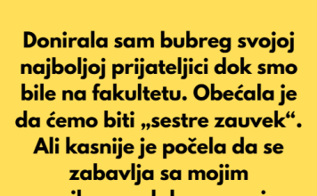 Donirala sam joj bubreg i spasila zivot u mladosti-a ona me izdala i udala se za mog vjerenika