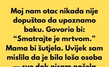 Moj nam otac nikada nije dopuštao da upoznamo baku. Govorio bi: “Smatrajte je mrtvom.”